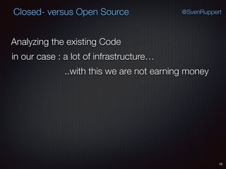 19
@SvenRuppertClosed- versus Open Source
Analyzing the existing Code
in our case : a lot of infrastructure…
..with this we are not earning money
 