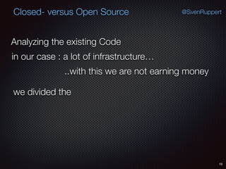 19
@SvenRuppertClosed- versus Open Source
Analyzing the existing Code
in our case : a lot of infrastructure…
..with this we are not earning money
we divided the
 