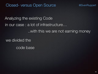 19
@SvenRuppertClosed- versus Open Source
Analyzing the existing Code
in our case : a lot of infrastructure…
..with this we are not earning money
we divided the
code base
 