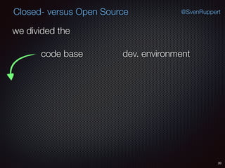 20
@SvenRuppertClosed- versus Open Source
we divided the
code base dev. environment
 