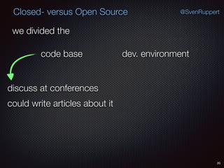 20
@SvenRuppertClosed- versus Open Source
we divided the
code base dev. environment
could write articles about it
discuss at conferences
 