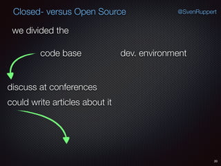 20
@SvenRuppertClosed- versus Open Source
we divided the
code base dev. environment
could write articles about it
discuss at conferences
 