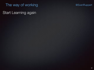 21
@SvenRuppertThe way of working
Start Learning again
 