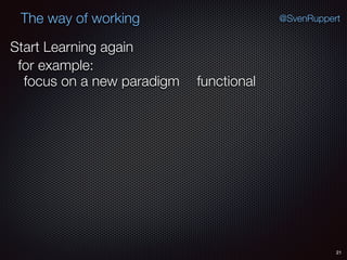 21
@SvenRuppertThe way of working
Start Learning again
for example:
functionalfocus on a new paradigm
 