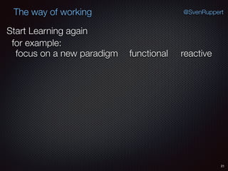 21
@SvenRuppertThe way of working
Start Learning again
for example:
functionalfocus on a new paradigm reactive
 