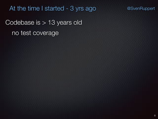 5
@SvenRuppertAt the time I started - 3 yrs ago
Codebase is > 13 years old
no test coverage
 