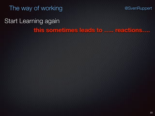 23
@SvenRuppertThe way of working
Start Learning again
this sometimes leads to ….. reactions….
 