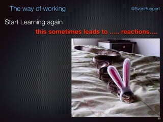 23
@SvenRuppertThe way of working
Start Learning again
this sometimes leads to ….. reactions….
 
