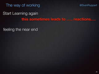 24
@SvenRuppertThe way of working
Start Learning again
this sometimes leads to ….. reactions….
feeling the near end
 