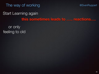 25
@SvenRuppertThe way of working
Start Learning again
this sometimes leads to ….. reactions….
or only
feeling to old
 