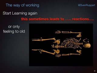 25
@SvenRuppertThe way of working
Start Learning again
this sometimes leads to ….. reactions….
or only
feeling to old
 