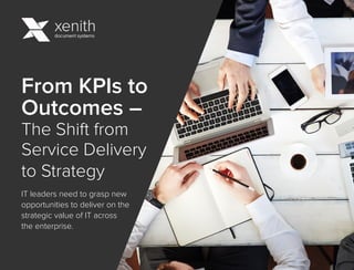 From KPIs to
Outcomes –
The Shift from
Service Delivery
to Strategy
IT leaders need to grasp new
opportunities to deliver on the
strategic value of IT across
the enterprise.
 