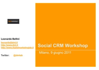 Leonardo Bellini
leonardo@dml.it
http://www.dml.it
http://www.digitalmarketinglab.it
                                    Social CRM Workshop
                                    Milano, 9 giugno 2011
Twitter:    @dmlab
 