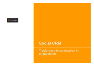 Social CRM
Trasformare le connessioni in
engagement
 