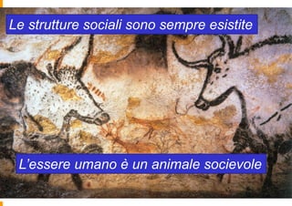 LeSocial Networks sono sempre esistite
   strutture sociali vs Communities
 Predigital Era




 L’essere umano è un animale socievole
 