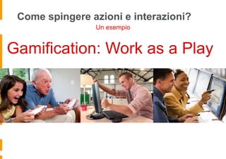 Come spingere azioni e interazioni?
                Un esempio


Gamification: Work as a Play
 