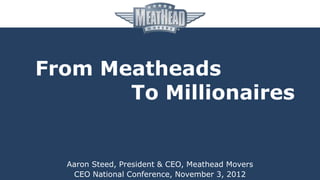 From Meatheads
       To Millionaires


  Aaron Steed, President & CEO, Meathead Movers
   CEO National Conference, November 3, 2012
 