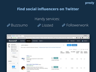 prezly
Buzzsumo
Find social influencers on Twitter
Lissted Followerwonk
Handy services:
 