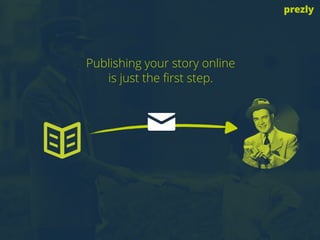 Publishing your story online 
is just the first step.
prezly
 