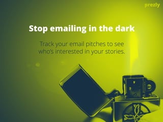 Stop emailing in the dark
Track your email pitches to see 
who’s interested in your stories.
prezly
 