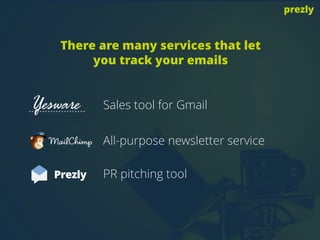 There are many services that let
you track your emails
Sales tool for Gmail
All-purpose newsletter service
PR pitching tool
prezly
 