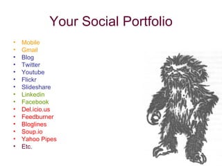 Your Social Portfolio Mobile Gmail Blog  Twitter Youtube Flickr Slideshare Linkedin Facebook Del.icio.us Feedburner Bloglines Soup.io Yahoo Pipes Etc. 