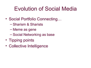 Evolution of Social Media Social Portfolio Connecting… Sharism & Sharists Meme as gene  Social Networking as base Tipping points Collective Intelligence 