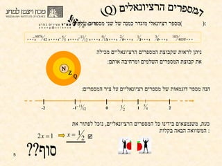 מספר רציונאלי מוגדר כמנה של שני מספרים שלמים  (  ):  ניתן לראות שקבוצת המספרים הרציונאליים מכילה את קבוצת המספרים השלמים ומרחיבה אותם : הנה מספר דוגמאות של מספרים רציונאליים על ציר המספרים : כעת ,  משנמצאים בידינו כל המספרים הרציונאליים ,  נוכל לפתור את המשוואה הבאה בקלות :  סוף?? המספרים הרציונאלים (Q) N Z Q  1 2 0 -1 -2 … ,  ,…,  ,…,  ,…,  ,…,  ,…,  ,…,  ,…,  ,… 