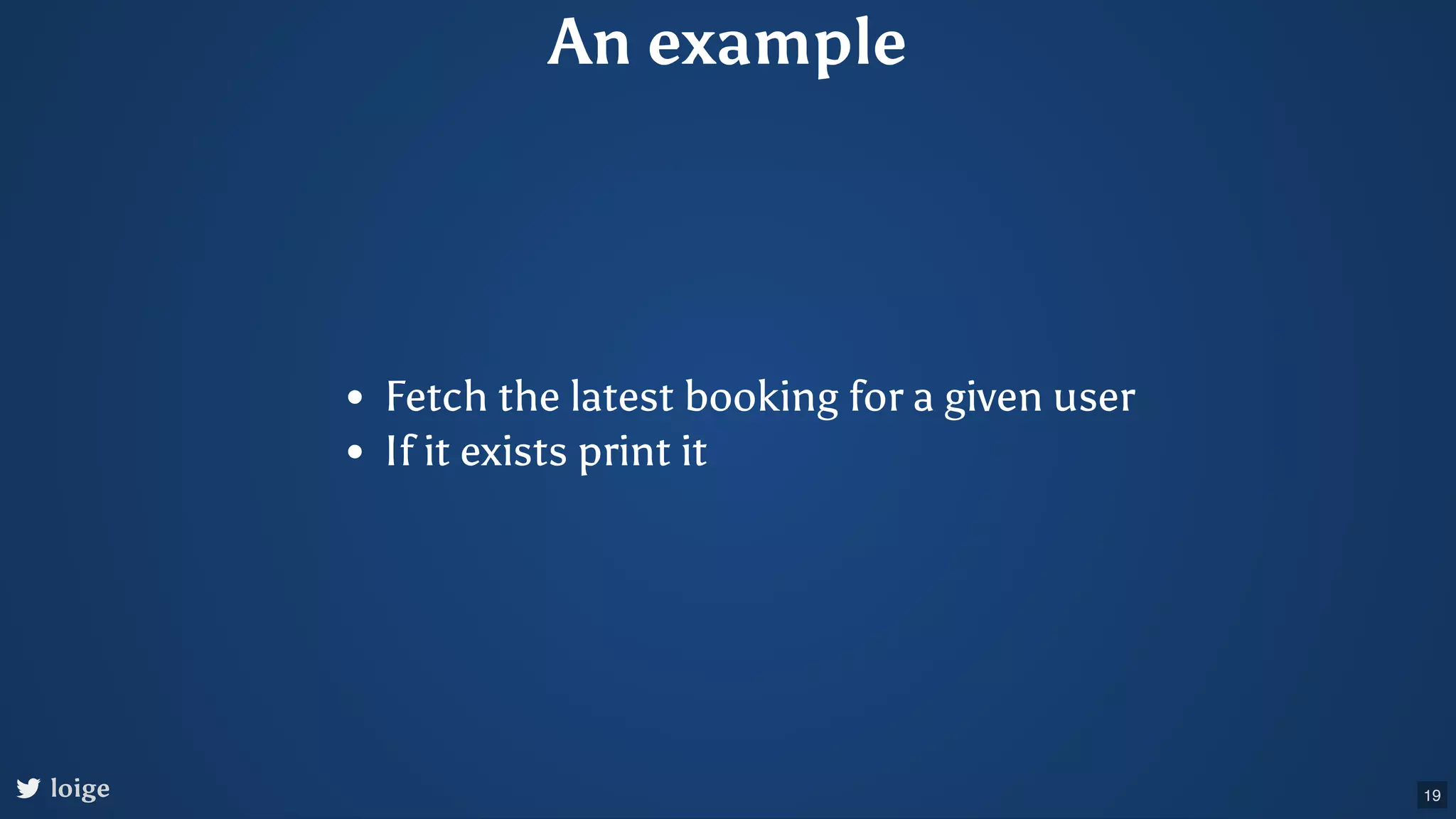 An example Fetch the latest booking for a given user If it exists print it loige 19 