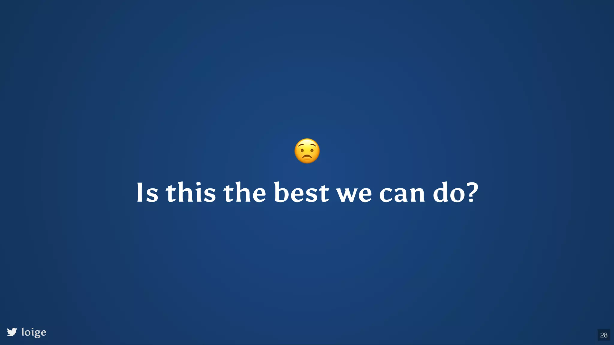 😟 Is this the best we can do? loige 28 