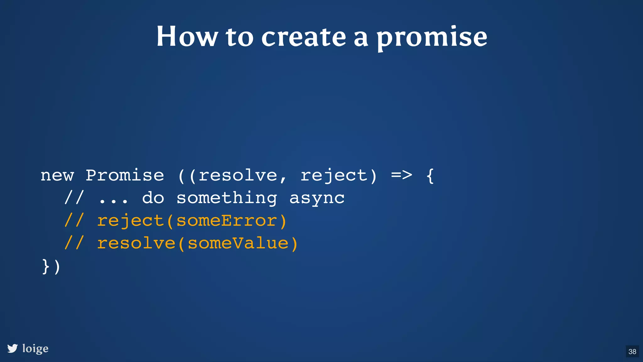 How to create a promise new Promise ((resolve, reject) => { // ... do something async // reject(someError) // resolve(someValue) }) loige 38 