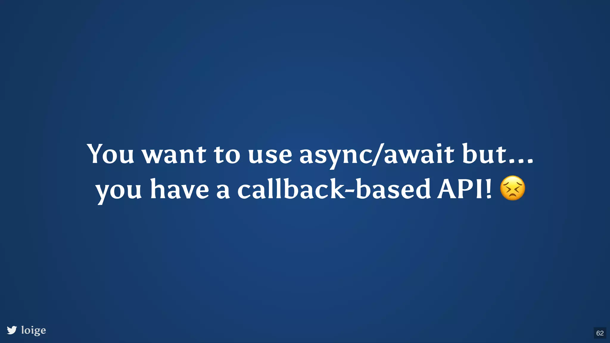 You want to use async/await but... you have a callback-based API! 😣 loige 62 