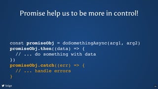 const promiseObj = doSomethingAsync(arg1, arg2)
promiseObj.then((data) => {
// ... do something with data
})
promiseObj.ca...