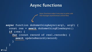 Async functions
async function doSomethingAsync(arg1, arg2) {
const res = await doSomethingElseAsync()
if (res) {
for (con...