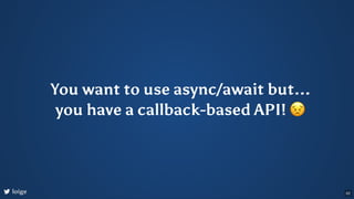 You want to use async/await but...
you have a callback-based API! 😣
loige 62
 