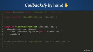 Callbackify by hand ✋
import Innertube from 'youtubei.js' // from npm
async function videoTitleFilter (videoId) {
// ...
}...