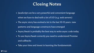 Closing Notes
JavaScript can be a very powerful and convenient language
when we have to deal with a lot of I/O (e.g. web s...