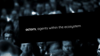 actors, agents within the ecosystem
youtube.com
 