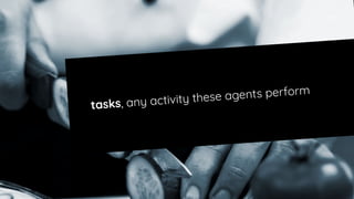 tasks, any activity these agents perform
 