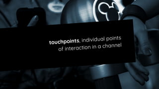 touchpoints, individual points
of interaction in a channel
 