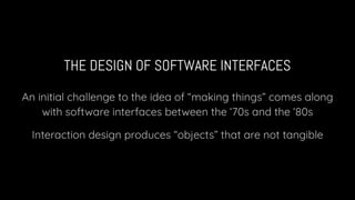 THE DESIGN OF SOFTWARE INTERFACES
An initial challenge to the idea of “making things” comes along
with software interfaces...