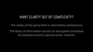 WANT CLARITY OUT OF COMPLEXITY?
The name of the game then is information architecture
The ﬂows of information across an ec...