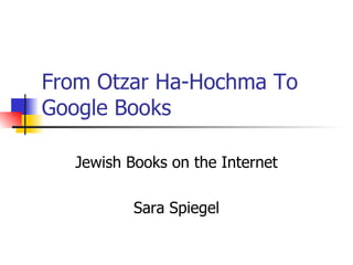 From Otzar Ha-Hochma To Google Books  Jewish Books on the Internet Sara Spiegel 