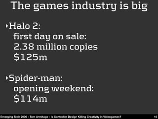 The games industry is big
   ‣Halo 2:
         first day on sale:
         2.38 million copies
         $125m

   ‣Spider-...