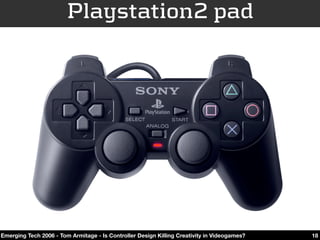Playstation2 pad




Emerging Tech 2006 - Tom Armitage - Is Controller Design Killing Creativity in Videogames?   18