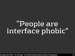 “People are 
          interface phobic”

Emerging Tech 2006 - Tom Armitage - Is Controller Design Killing Creativity in V...
