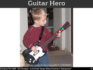 Guitar Hero




                          http://flickr.com/photos/mayoff/71389886/
Emerging Tech 2006 - Tom Armitage - Is...