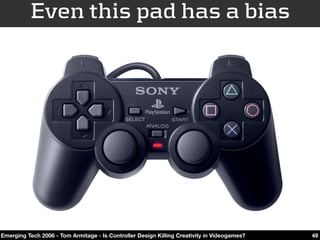 Even this pad has a bias




Emerging Tech 2006 - Tom Armitage - Is Controller Design Killing Creativity in Videogames?   49