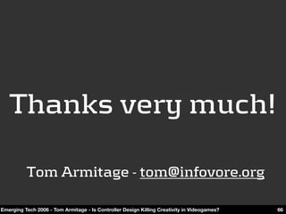 Thanks very much!

          Tom Armitage - tom@infovore.org

Emerging Tech 2006 - Tom Armitage - Is Controller Design Kil...