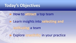 Today’s Objectives
►

How to

a top team

►

Learn insights into
a team

►

Explore

in your practice

 